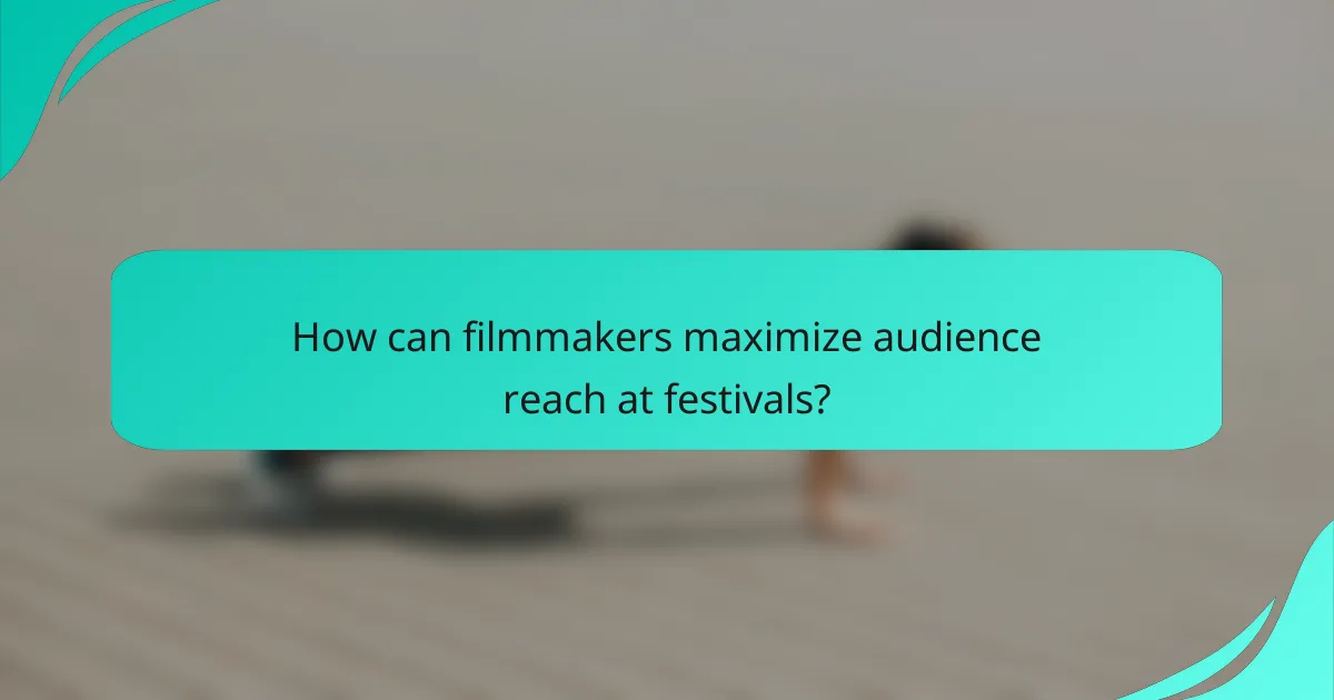 How can filmmakers maximize audience reach at festivals?