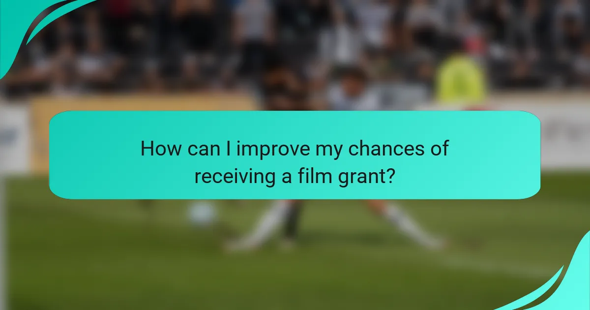 How can I improve my chances of receiving a film grant?