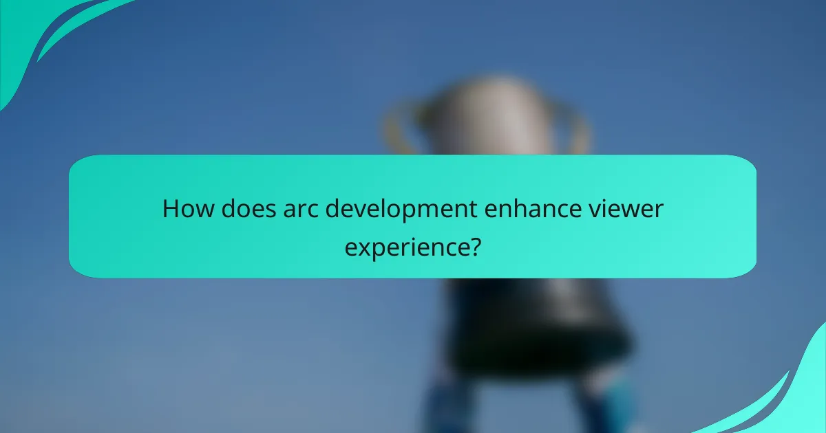 How does arc development enhance viewer experience?