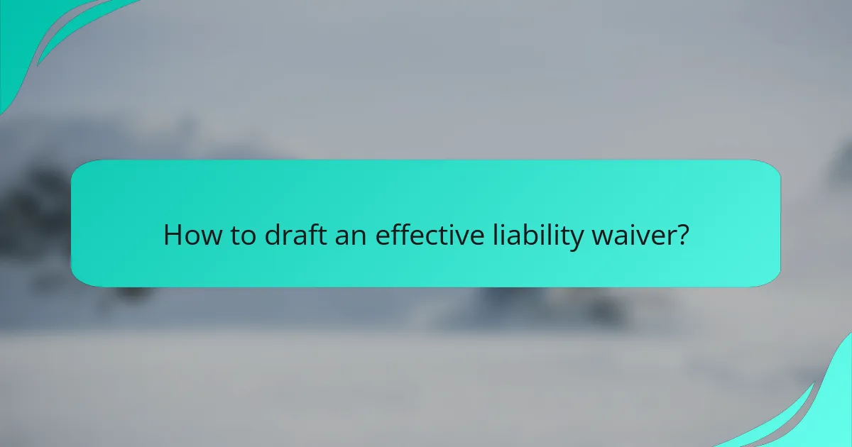 How to draft an effective liability waiver?