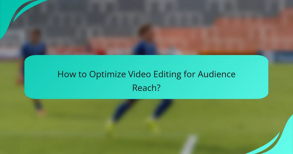 How to Optimize Video Editing for Audience Reach?