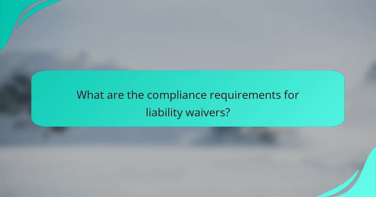 What are the compliance requirements for liability waivers?