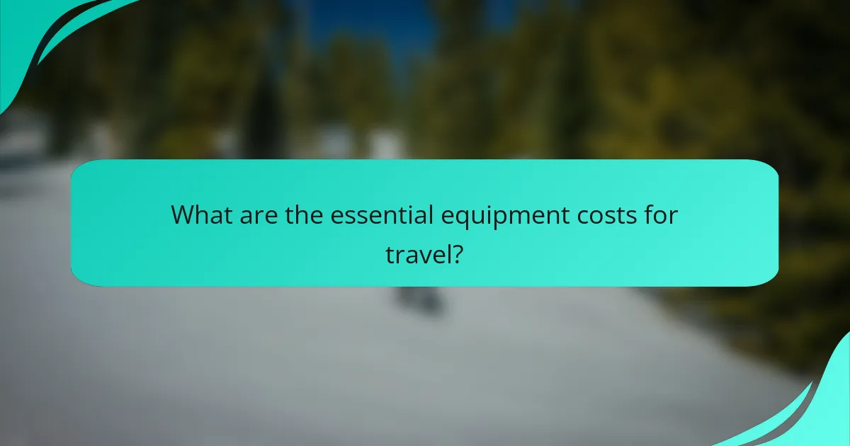 What are the essential equipment costs for travel?