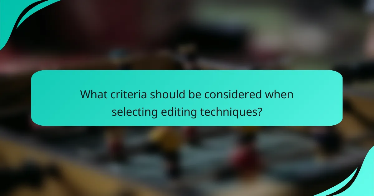 What criteria should be considered when selecting editing techniques?