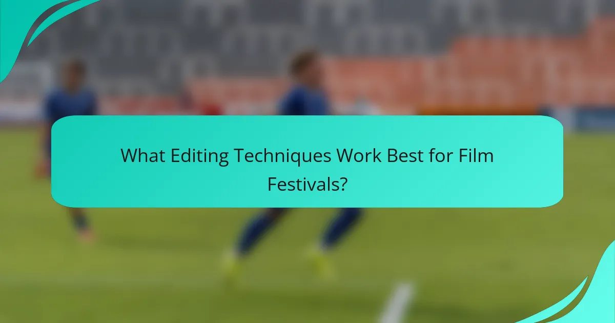 What Editing Techniques Work Best for Film Festivals?
