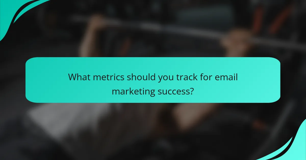 What metrics should you track for email marketing success?